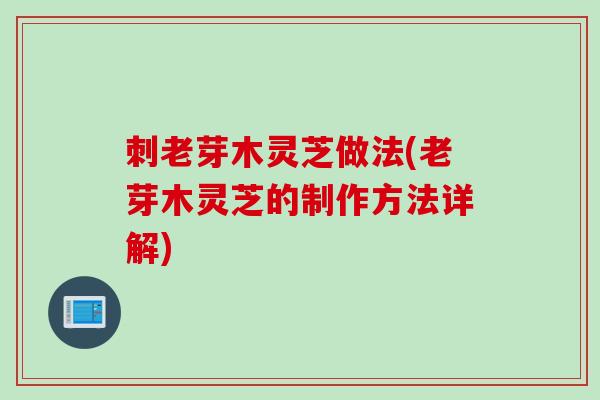 刺老芽木灵芝做法(老芽木灵芝的制作方法详解)