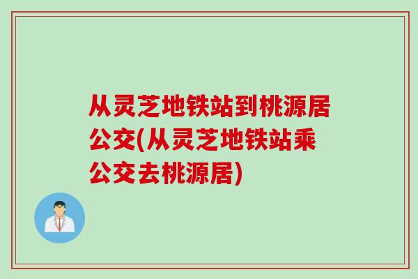 从灵芝地铁站到桃源居公交(从灵芝地铁站乘公交去桃源居)