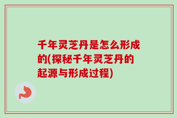 千年灵芝丹是怎么形成的(探秘千年灵芝丹的起源与形成过程)