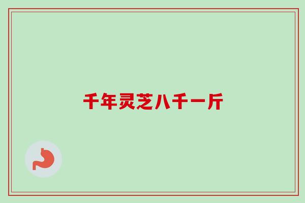 千年灵芝八千一斤