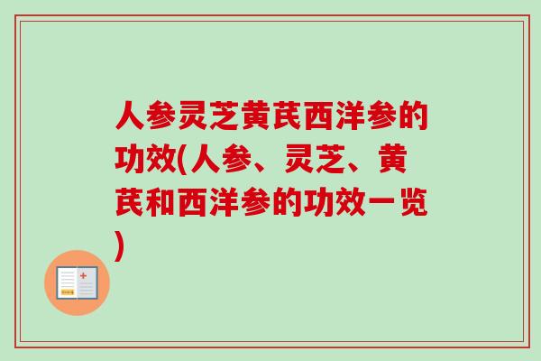 人参灵芝黄芪西洋参的功效(人参、灵芝、黄芪和西洋参的功效一览)