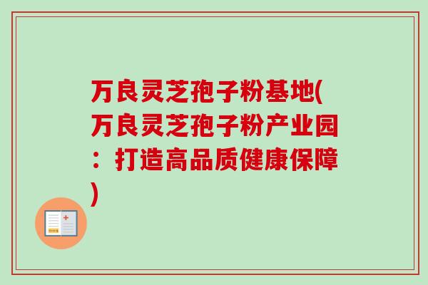 万良灵芝孢子粉基地(万良灵芝孢子粉产业园：打造高品质健康保障)