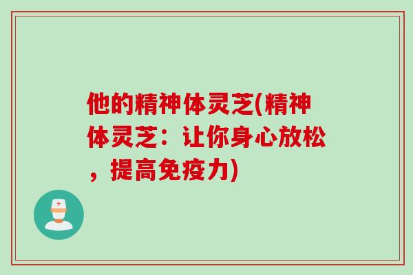 他的精神体灵芝(精神体灵芝:让你身心放松,提高免疫力) 他的精神体灵芝(精神体灵芝:让你身心放松,提高免疫力)