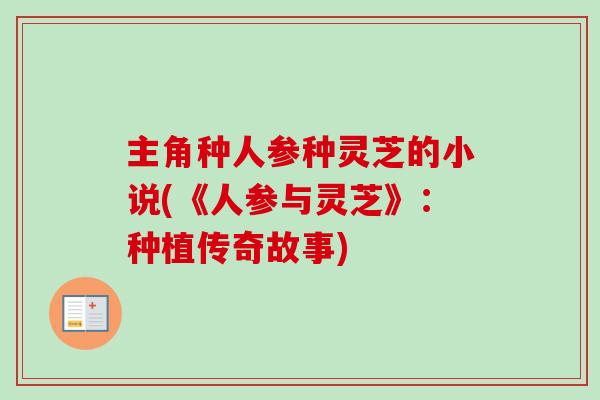主角种人参种灵芝的小说(《人参与灵芝》:种植传奇故事) 主角种人参种灵芝的小说(《人参与灵芝》:种植传奇故事)