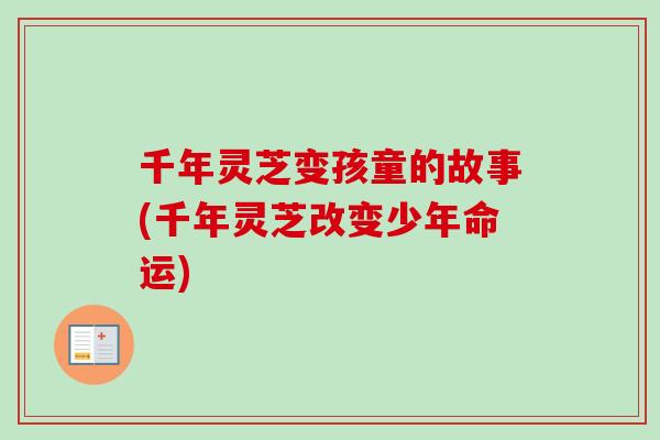 千年灵芝变孩童的故事(千年灵芝改变少年命运)