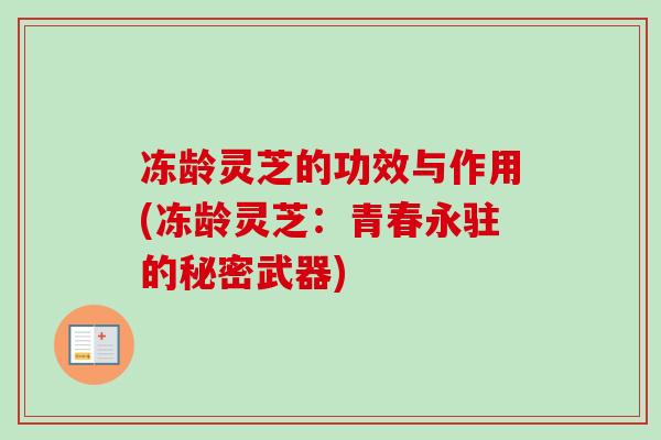 冻龄灵芝的功效与作用(冻龄灵芝：青春永驻的秘密武器)