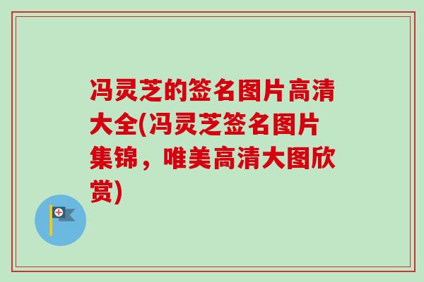冯灵芝的签名图片高清大全(冯灵芝签名图片集锦，唯美高清大图欣赏)