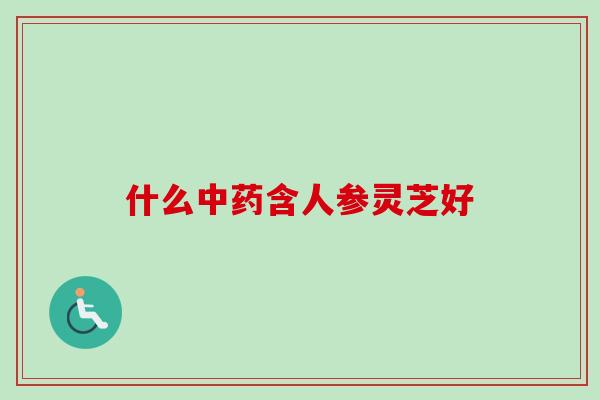什么中药含人参灵芝好