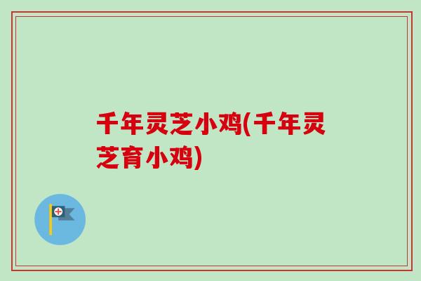 千年灵芝小鸡(千年灵芝育小鸡)