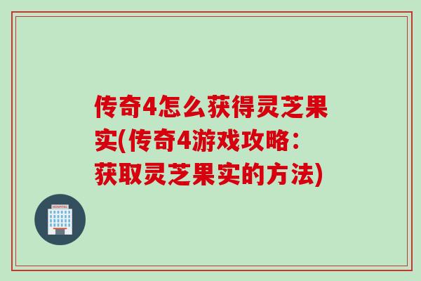 传奇4怎么获得灵芝果实(传奇4游戏攻略：获取灵芝果实的方法)