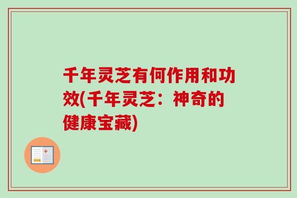千年灵芝有何作用和功效(千年灵芝：神奇的健康宝藏)