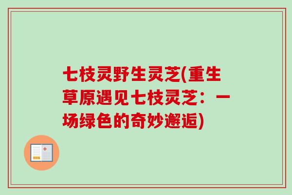 七枝灵野生灵芝(重生草原遇见七枝灵芝：一场绿色的奇妙邂逅)