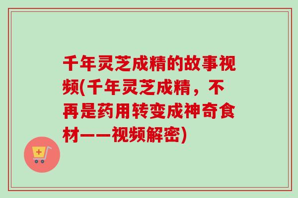 千年灵芝成精的故事视频(千年灵芝成精，不再是药用转变成神奇食材——视频解密)