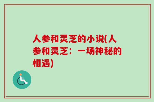 人参和灵芝的小说(人参和灵芝：一场神秘的相遇)