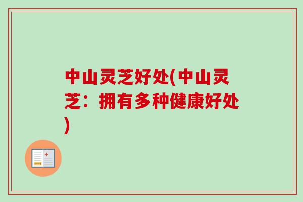 中山灵芝好处(中山灵芝：拥有多种健康好处)