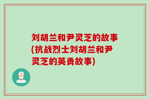刘胡兰和尹灵芝的故事(抗战烈士刘胡兰和尹灵芝的英勇故事)