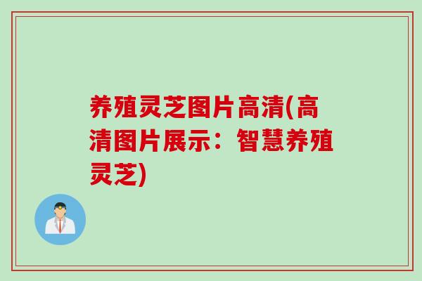 养殖灵芝图片高清(高清图片展示：智慧养殖灵芝)