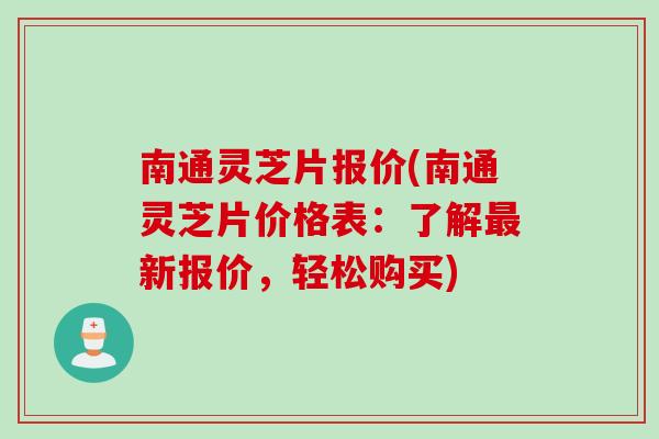 南通灵芝片报价(南通灵芝片价格表：了解最新报价，轻松购买)