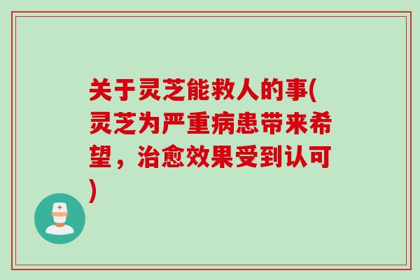 关于灵芝能救人的事(灵芝为严重病患带来希望，治愈效果受到认可)