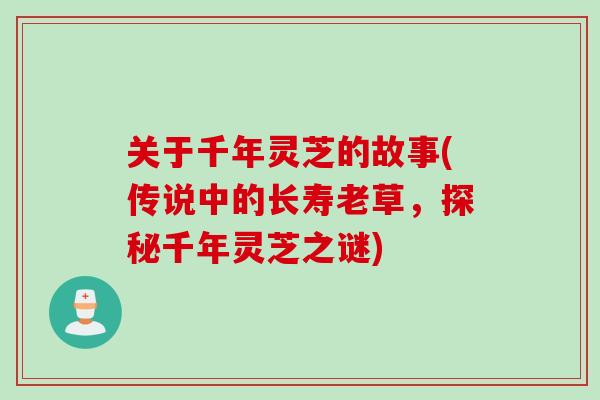 关于千年灵芝的故事(传说中的长寿老草，探秘千年灵芝之谜)