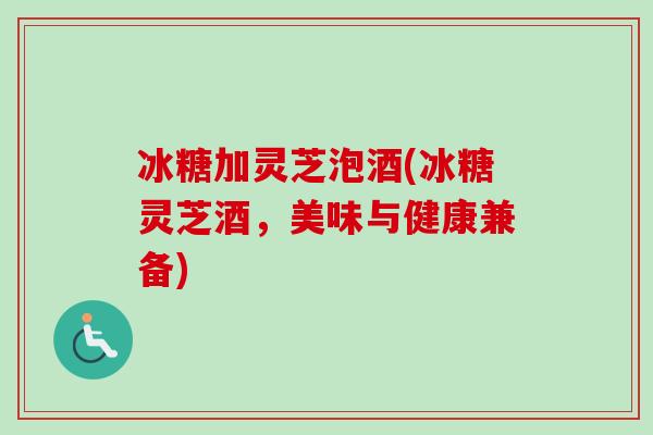 冰糖加灵芝泡酒(冰糖灵芝酒，美味与健康兼备)