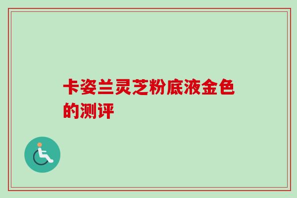 卡姿兰灵芝粉底液金色的测评