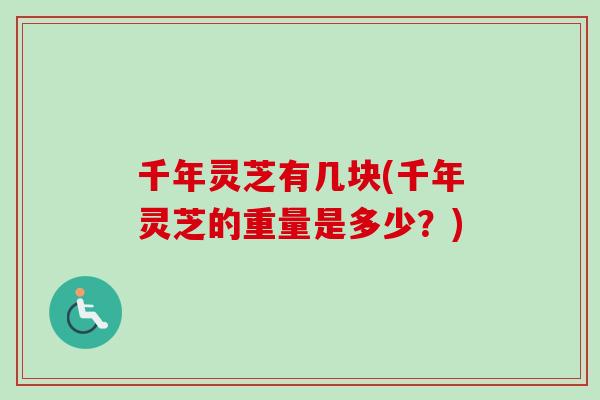 千年灵芝有几块(千年灵芝的重量是多少？)