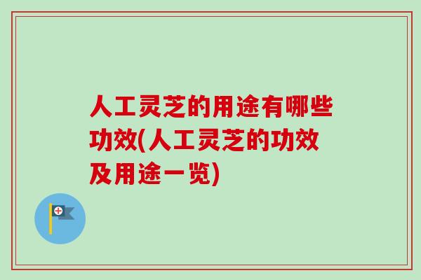 人工灵芝的用途有哪些功效(人工灵芝的功效及用途一览)