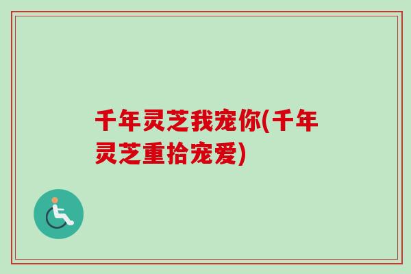 千年灵芝我宠你(千年灵芝重拾宠爱)