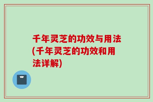 千年灵芝的功效与用法(千年灵芝的功效和用法详解)