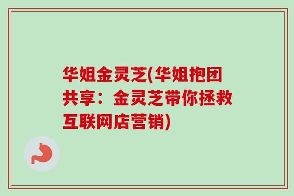 华姐金灵芝(华姐抱团共享：金灵芝带你拯救互联网店营销)