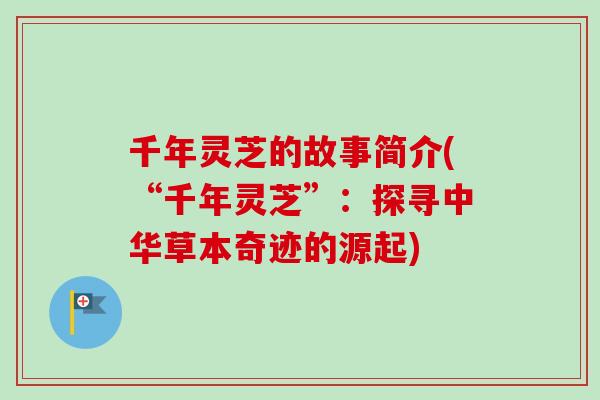 千年灵芝的故事简介(“千年灵芝”：探寻中华草本奇迹的源起)