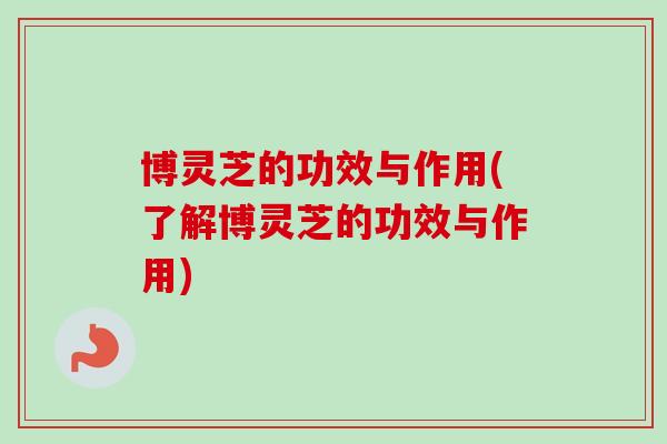 博灵芝的功效与作用(了解博灵芝的功效与作用)