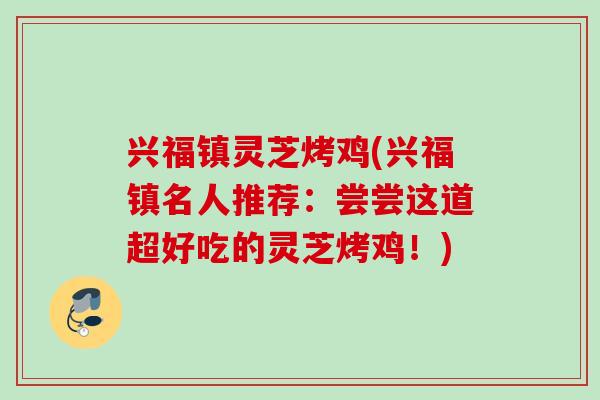 兴福镇灵芝烤鸡(兴福镇名人推荐：尝尝这道超好吃的灵芝烤鸡！)