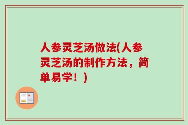 人参灵芝汤做法(人参灵芝汤的制作方法，简单易学！)