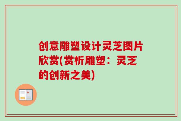 创意雕塑设计灵芝图片欣赏(赏析雕塑：灵芝的创新之美)