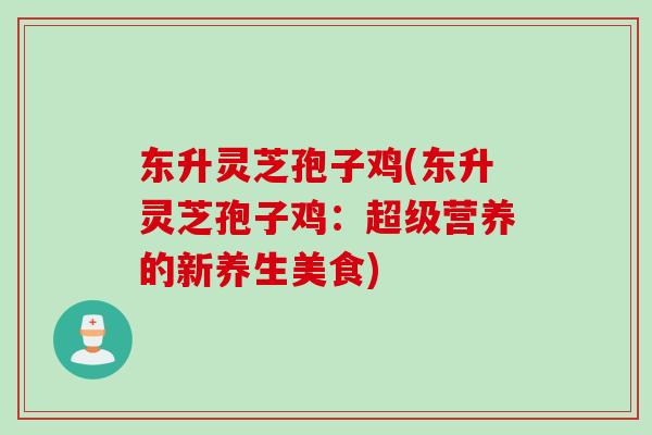 东升灵芝孢子鸡(东升灵芝孢子鸡：超级营养的新养生美食)