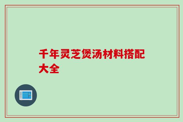 千年灵芝煲汤材料搭配大全
