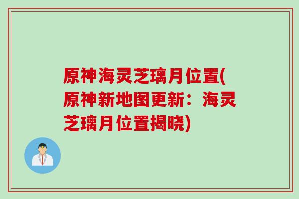 原神海灵芝璃月位置(原神新地图更新：海灵芝璃月位置揭晓)