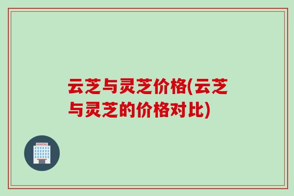 云芝与灵芝价格(云芝与灵芝的价格对比)