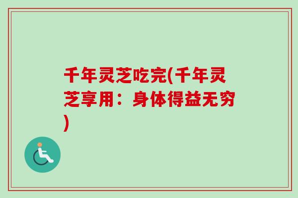 千年灵芝吃完(千年灵芝享用：身体得益无穷)