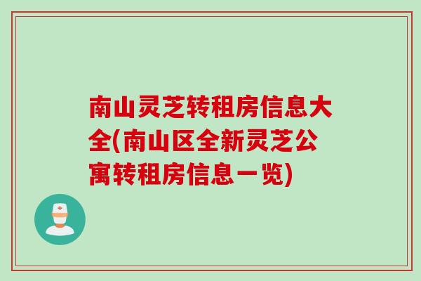 南山灵芝转租房信息大全(南山区全新灵芝公寓转租房信息一览)