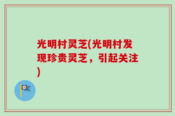 光明村灵芝(光明村发现珍贵灵芝，引起关注)