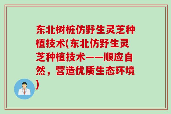 东北树桩仿野生灵芝种植技术(东北仿野生灵芝种植技术——顺应自然,营造优质生态环境) 东北树桩仿野生灵芝种植技术(东北仿野生灵芝种植技术——顺应自然,营造优质生态环境)