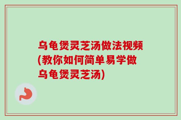 乌龟煲灵芝汤做法视频(教你如何简单易学做乌龟煲灵芝汤) 乌龟煲灵芝汤做法视频(教你如何简单易学做乌龟煲灵芝汤)