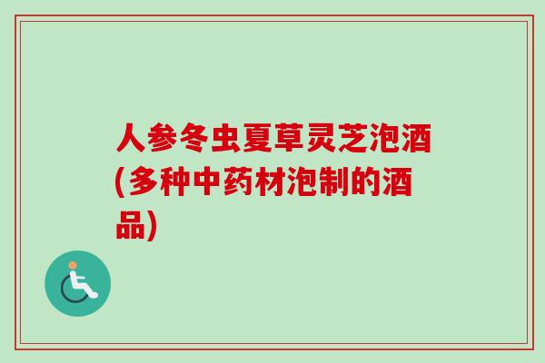 人参冬虫夏草灵芝泡酒(多种中药材泡制的酒品)