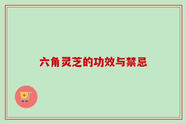 六角灵芝的功效与禁忌