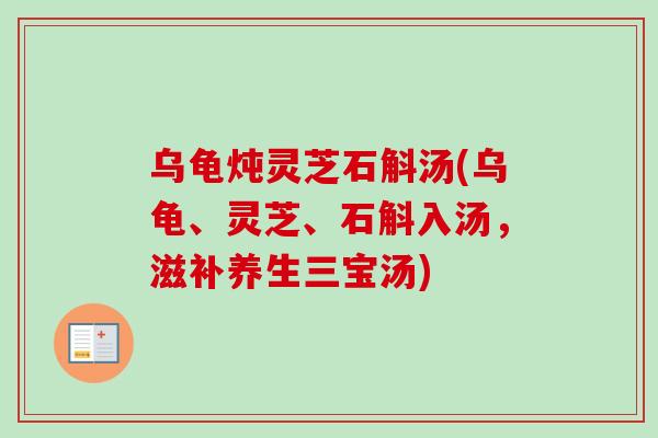 乌龟炖灵芝石斛汤(乌龟、灵芝、石斛入汤，滋补养生三宝汤)