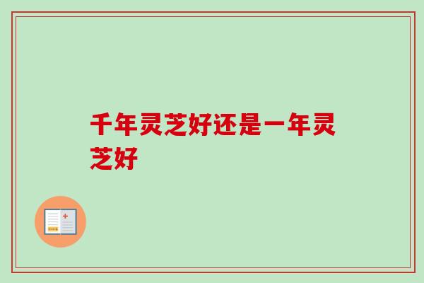 千年灵芝好还是一年灵芝好