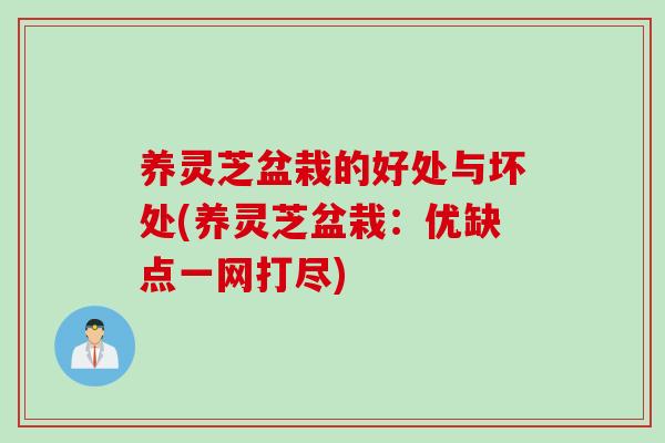 养灵芝盆栽的好处与坏处(养灵芝盆栽：优缺点一网打尽)